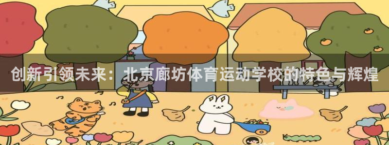 xc体育app官方网站：创新引领未来：北京廊坊体育运动学校的特色与辉煌