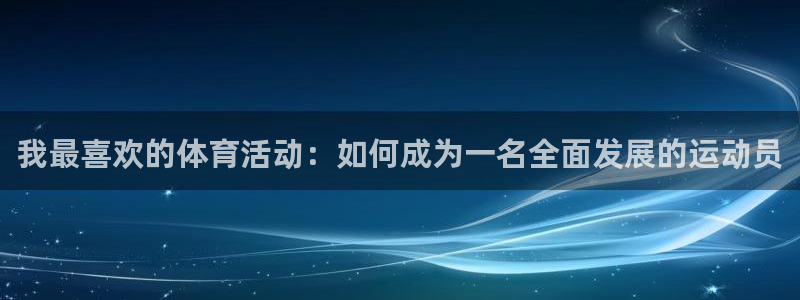 xc体育：我最喜欢的体育活动：如何成为一名全面发展的运动员