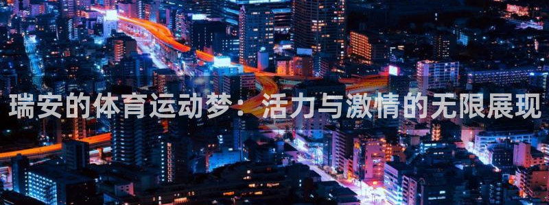 xc体育app官方网站：瑞安的体育运动梦：活力与激情的无限展现
