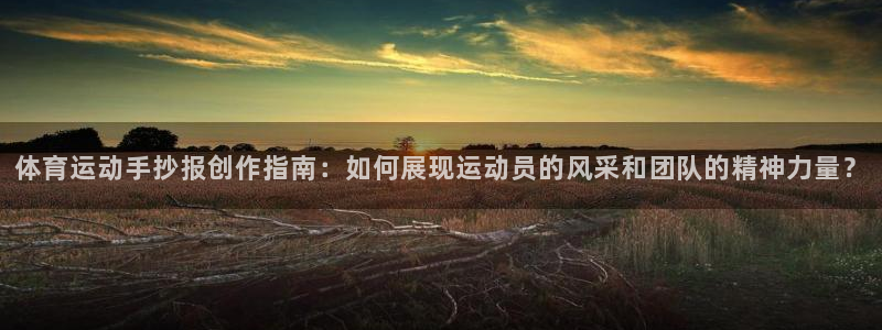 xc体育：体育运动手抄报创作指南：如何展现运动员的风采和团队的精神力量？