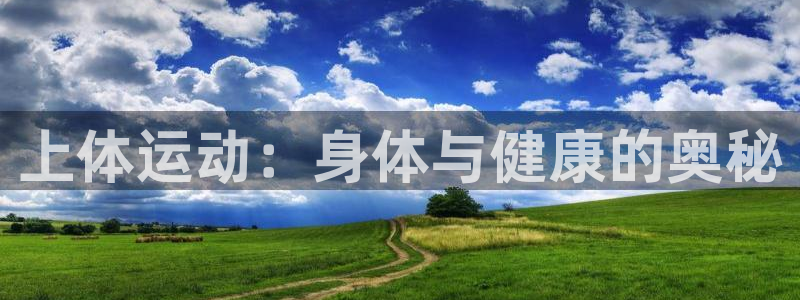 xc体育app官方网站：上体运动：身体与健康的奥秘